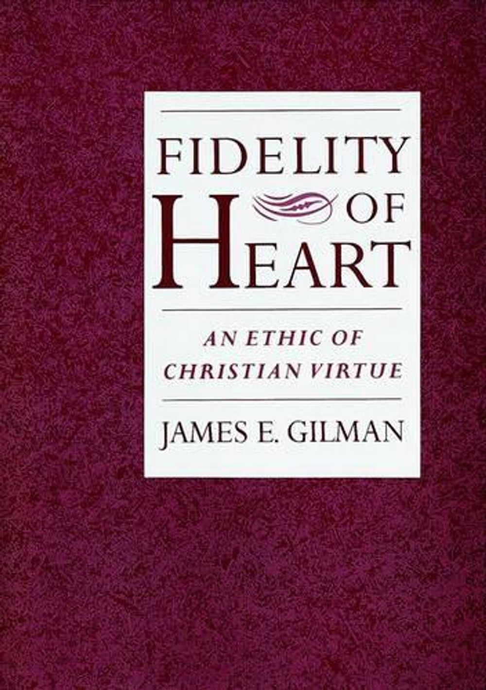 Fidelity of Heart: An Ethic of Christian Virtue by James E. Gilman (English) Har