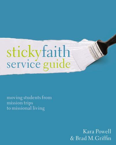 Sticky Faith Service Guide: Moving Students from Mission Trips to Missional Livi