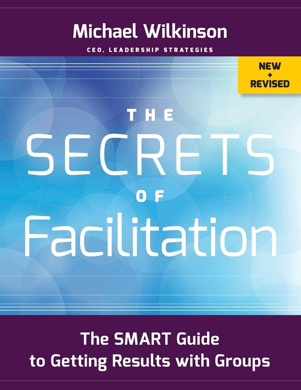 The Secrets of Facilitation: The SMART Guide to Getting Results with Groups …