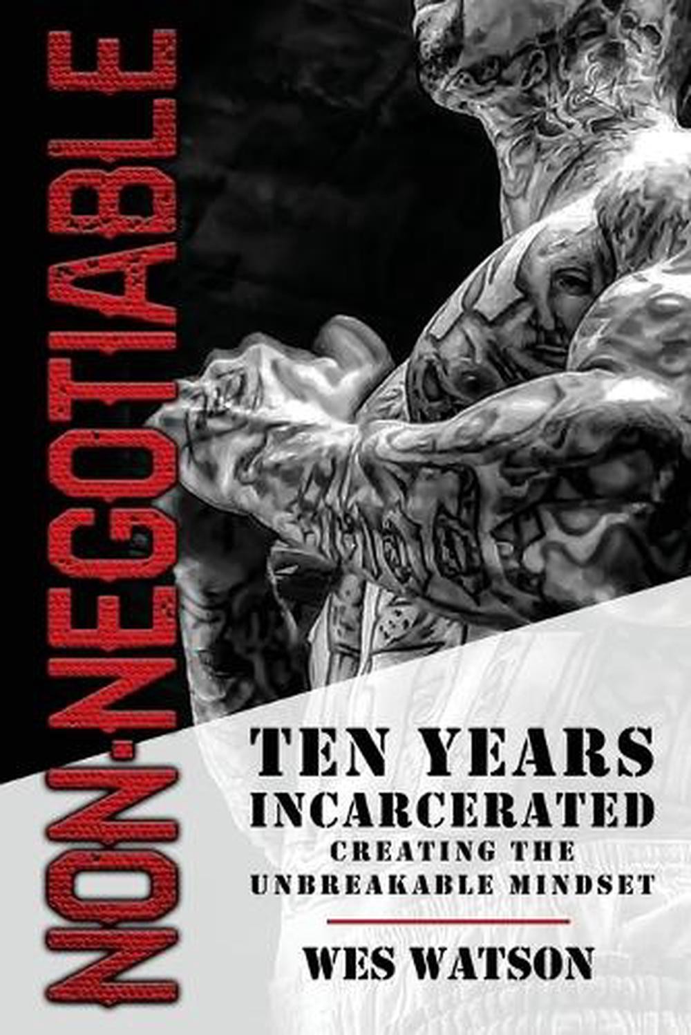 Non-Negotiable: Ten Years Incarcerated- Creating the Unbreakable Mindset by Wes