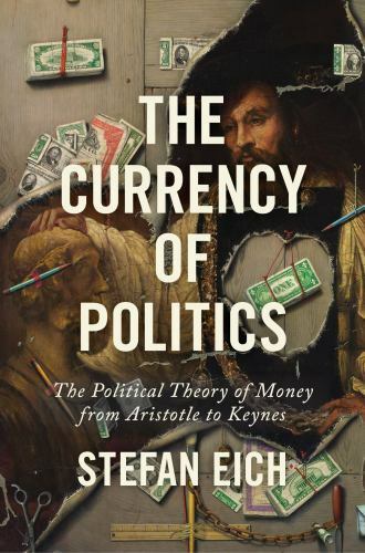 Currency of Politics : The Political Theory of Money from Aristotle to Keynes by