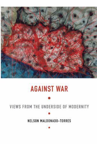 Against War: Views From the Underside of Modernity by Maldonado-Torres, Nelson,