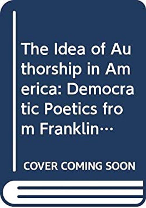 The Idea of Authorship in America : Democratic Poetics from Frank