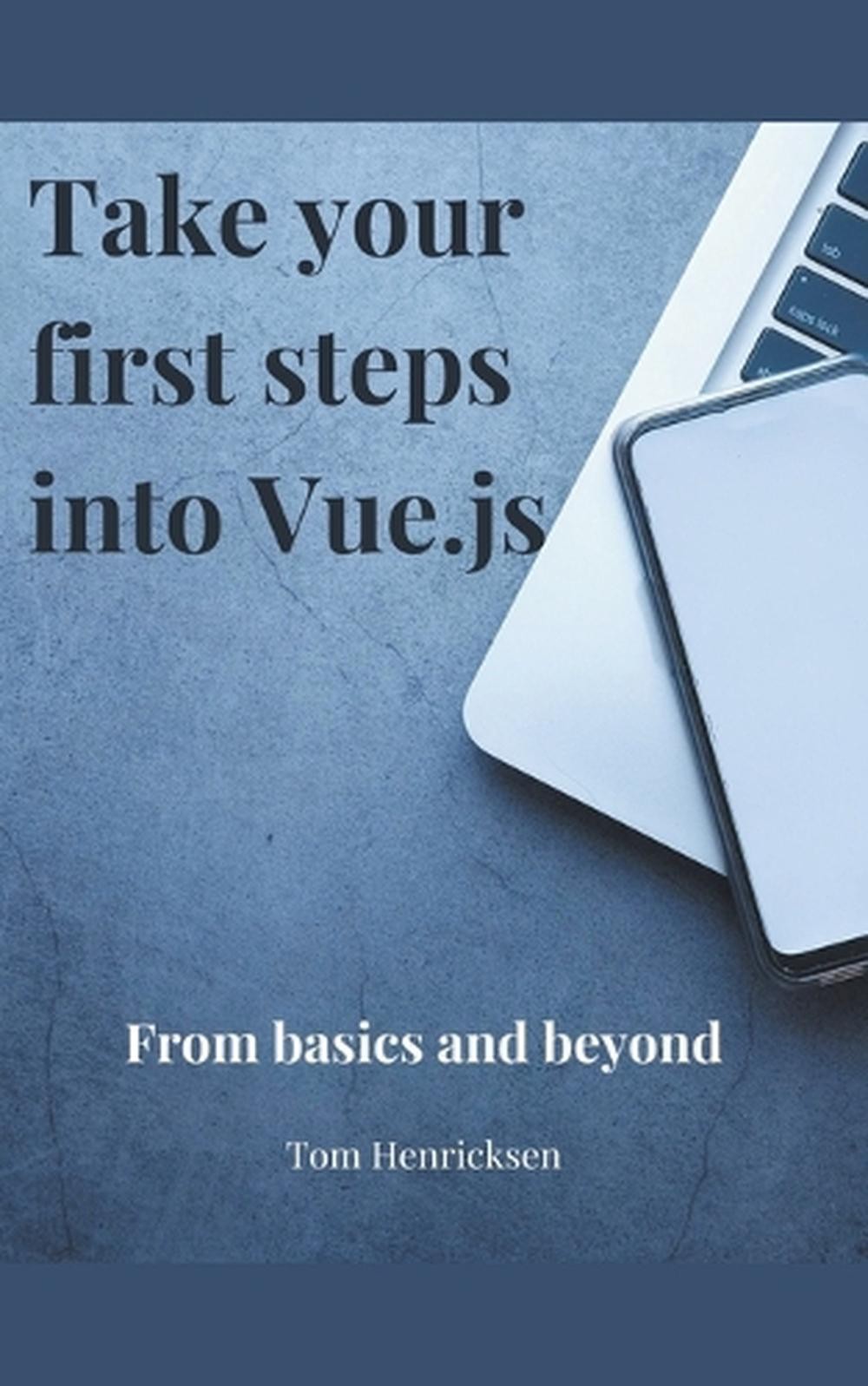 Take Your First Steps into Vue.JS by Tom Henricksen Paperback Book
