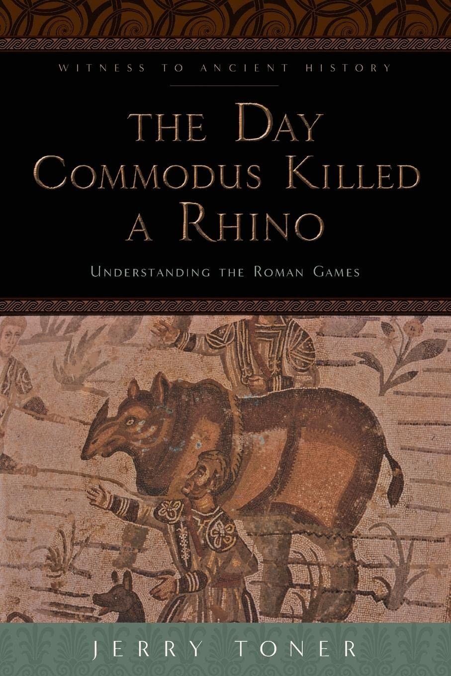 The Day Commodus Killed a Rhino: Understanding the Roman Games (Witness to A…