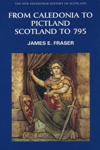 From Caledonia to Pictland: Scotland to 795 (New Edinburgh History of Scotland)