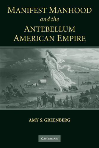 Manifest Manhood and the Antebellum American Empire by Amy S. Greenberg…