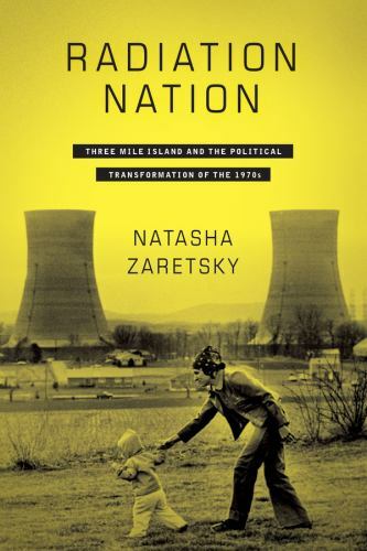 Radiation Nation: Three Mile Island and the Political Transformation of the 197