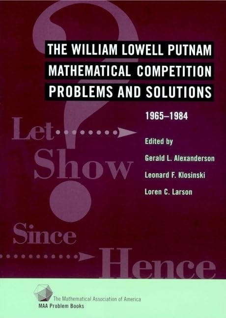 The William Lowell Putnam Mathematical Competition: Problems and Solutions 1…