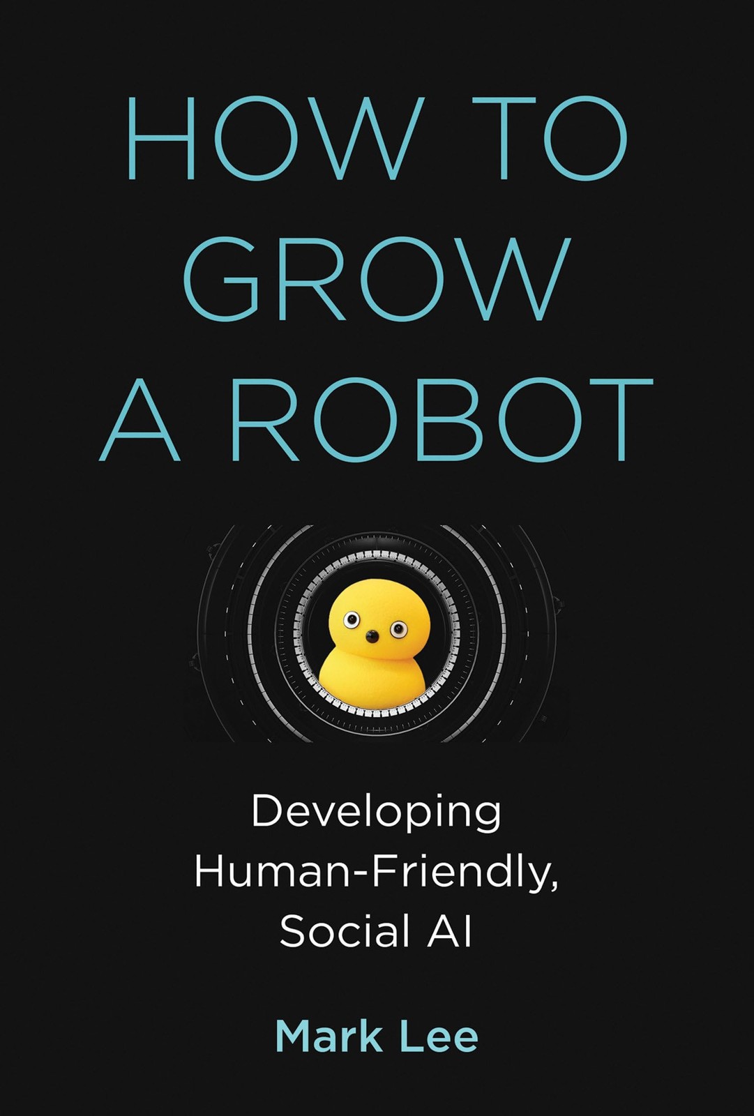 How to Grow a Robot: Developing Human-Friendly, Social AI (Mit Press), Lee, Mark