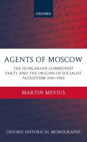 Agents of Moscow: The Hungarian Communist Party and the Origins of Socialist