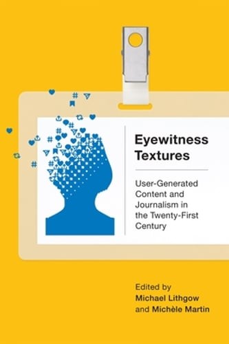 Eyewitness Textures: User-Generated Content and Journalism in the Twenty-First