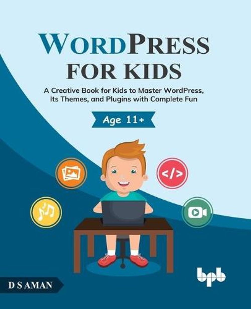 WordPress for Kids: A Creative Book for Kids to Master WordPress, Its Themes, an