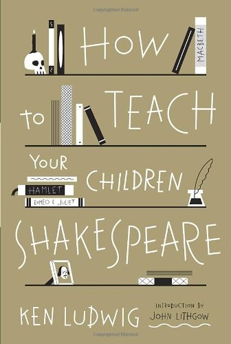 HOW TO TEACH YOUR CHILDREN SHAKESPEARE By Ken Ludwig – Hardcover **Excellent**