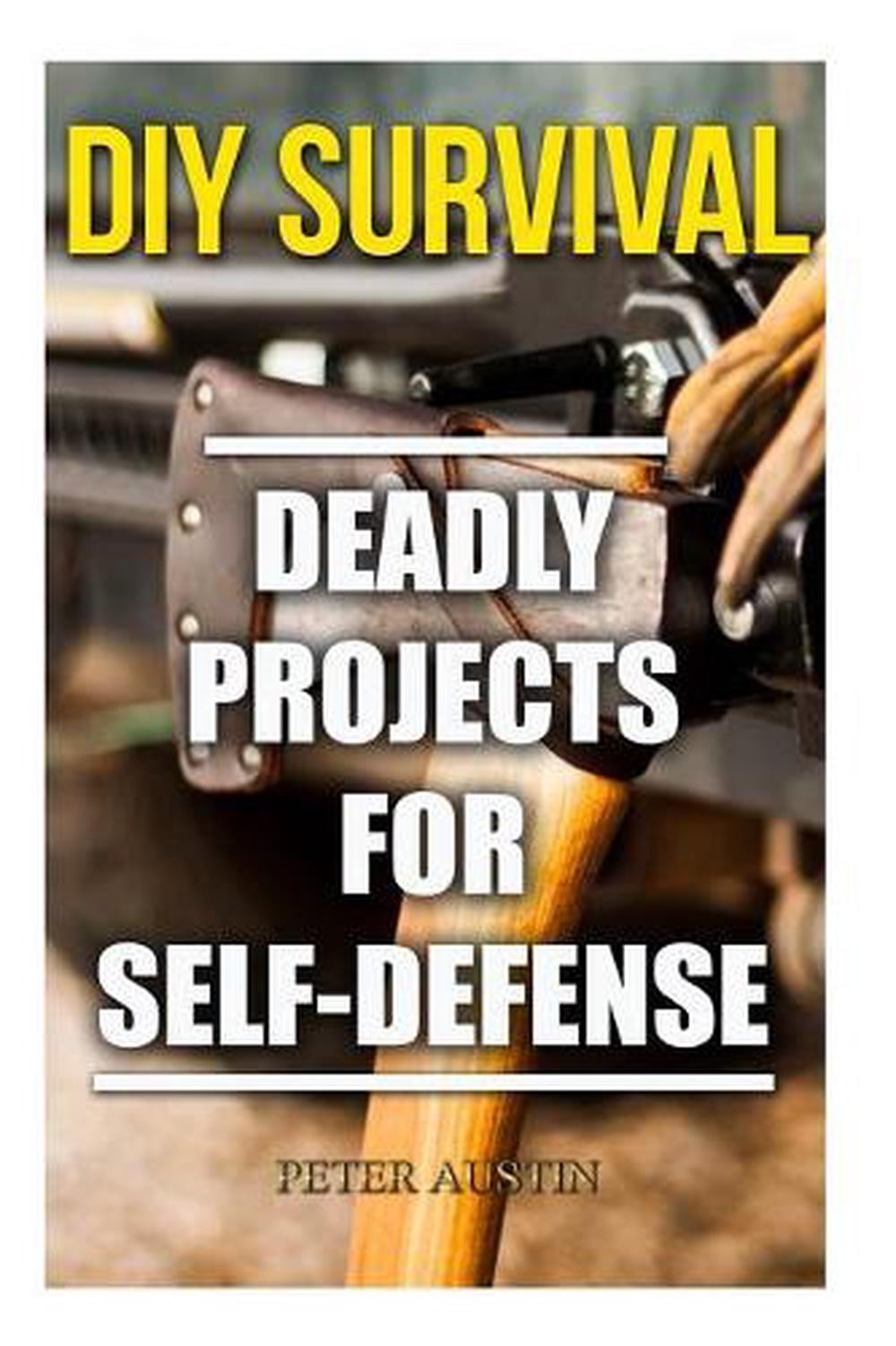 DIY Survival: Deadly Projects for Self-Defense by Peter Austin (English) Paperba