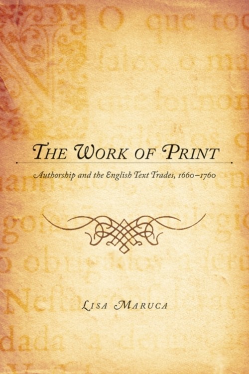 The Work of Print : Authorship and the EnglishText Trades, 1660-1