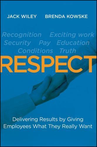 Respect : Delivering Results by Giving Employees What They Really Want by …