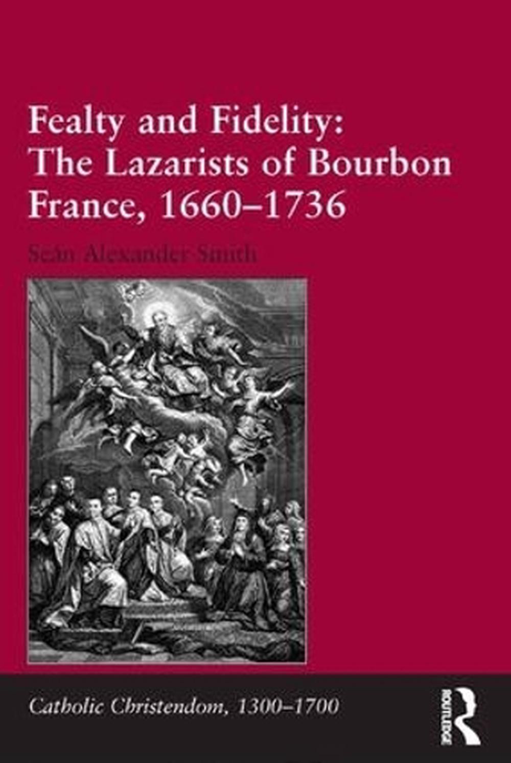 Fealty and Fidelity: The Lazarists of Bourbon France, 1660-1736: The Lazarists o