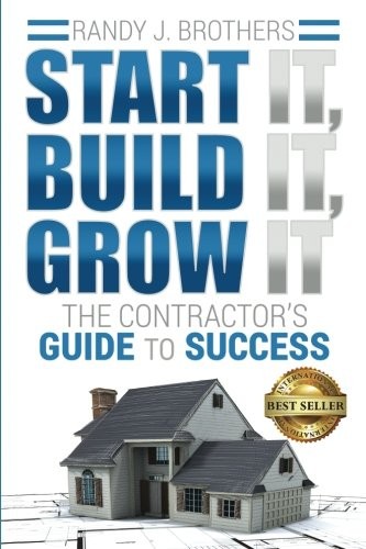 Start It, Build It, Grow It: The Contractor’s Guide to Success by Randy Brothers