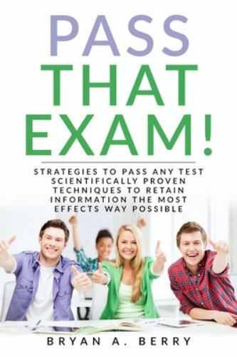 PASS THAT EXAM!: STRATEGIES TO PASS ANY TEST SCIENTIFICALLY PROVEN TECHNIQUES TO