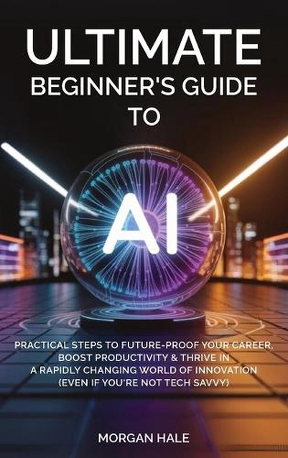 Ultimate Beginner’s Guide to AI: Practical Steps to Future-Proof Your Career, Bo