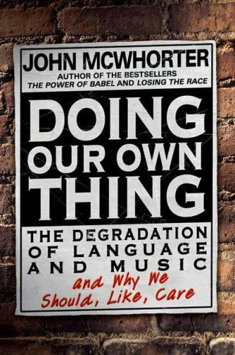 Doing Our Own Thing, The Degradation of Language and Music, John McWhorter