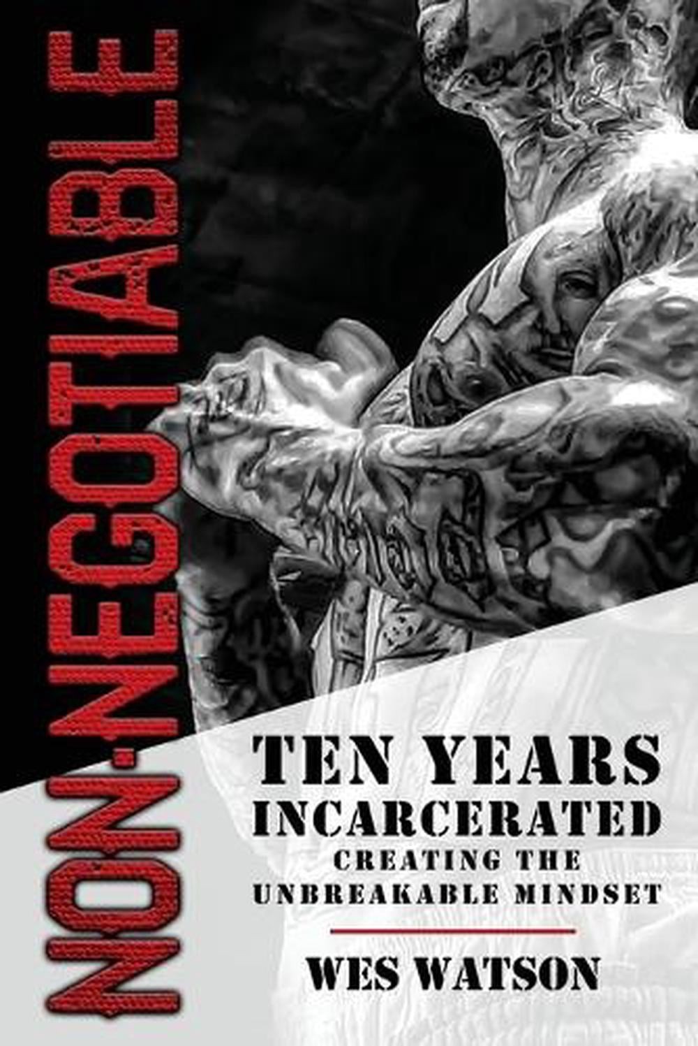 Non-Negotiable: Ten Years Incarcerated- Creating the Unbreakable Mindset by Wes