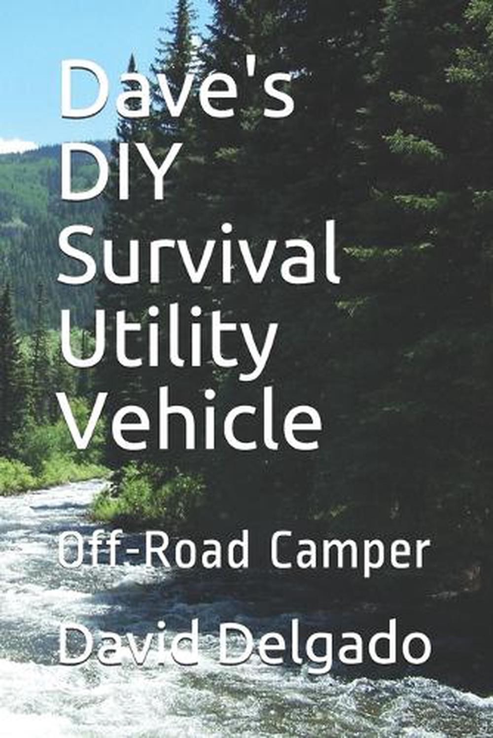 Dave’s DIY Survival Utility Vehicle: Off-Road Camper by David George Delgado Pap