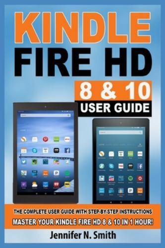 Kindle Fire HD 8 & 10 Guide: The Complete User Guide With Step-by-Step…