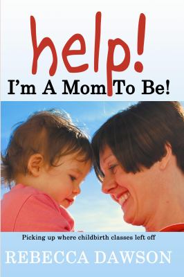 Help! I’m a Mom To Be!: Picking up where childbirth classes left off, Dawson, Re