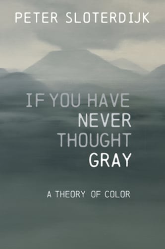 If You Have Never Thought Gray: A Theory of Color by Peter Sloterdijk: New