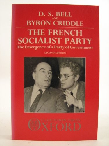 THE FRENCH SOCIALIST PARTY: THE EMERGENCE OF A PARTY OF By D. S. Bell & Byron