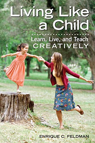 Living Like a Child: Learn, Live, and Teach Creatively by Feldman, Enrique C.