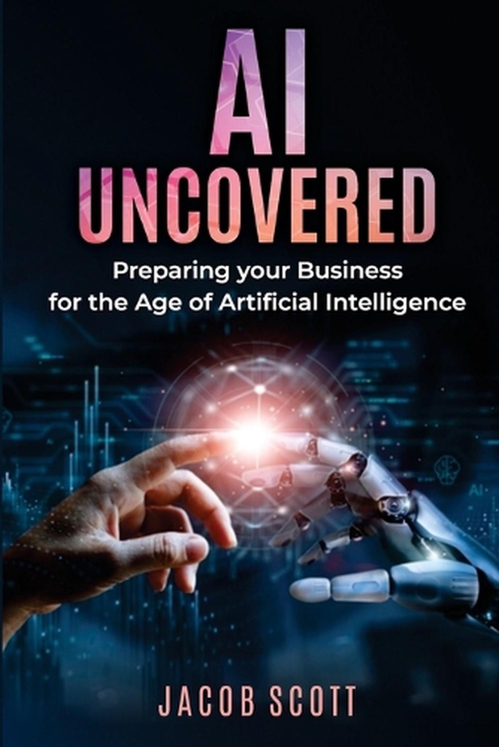 AI Uncovered: Preparing your Business for the Age of Artificial Intelligence by