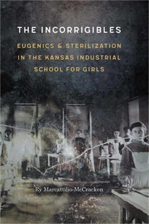 The Incorrigibles: Eugenics and Sterilization in the Kansas Industrial School fo