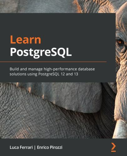 Learn PostgreSQL 12 : A Beginner’s Guide to Building and Managing …