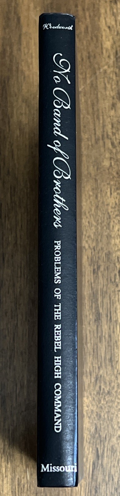 NO BAND OF BROTHERS: PROBLEMS OF THE REBEL HIGH COMMAND By Steven E. Woodworth