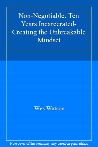 Non-Negotiable: Ten Years Incarcerated- Creating the Unbreakab .
