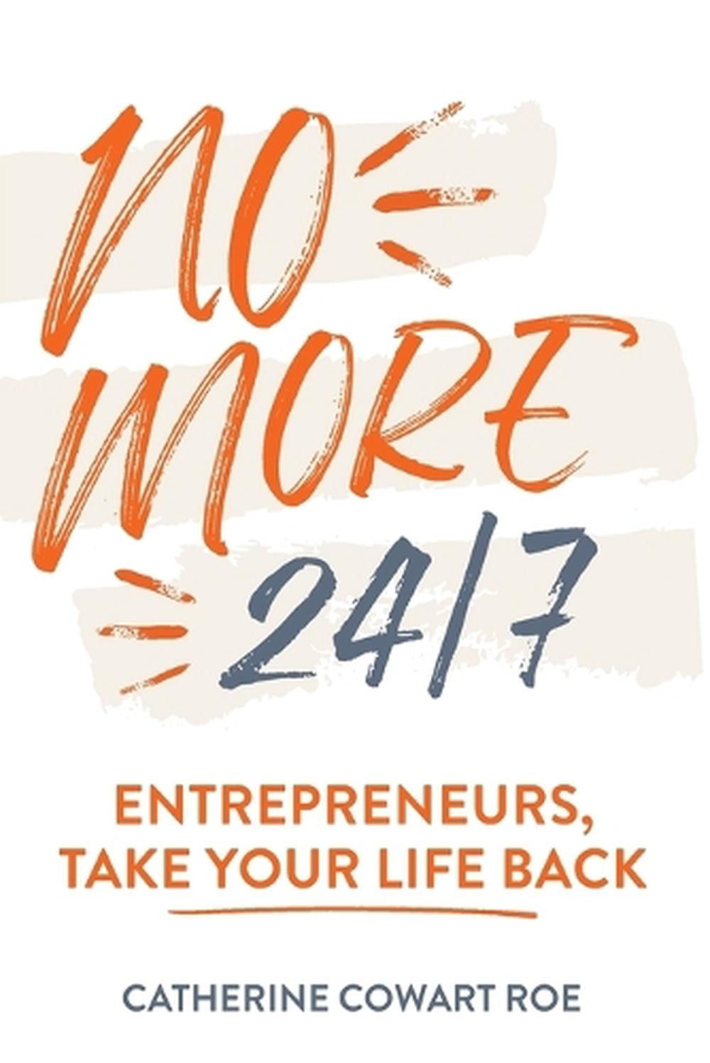 No More 24/7: Entrepreneurs, Take Your Life Back by Catherine Cowart Roe Paperba