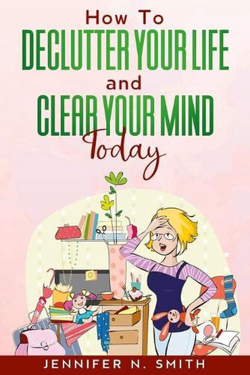 How To Declutter Your Life And Clear Your Mind Today by Jennifer N. Smith Paperb