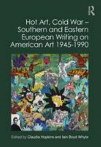 Hot Art, Cold War : Southern and Eastern European Writing on American Art 194…