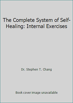 The Complete System of Self-Healing: Internal Exercises by Dr. Stephen T. Chang