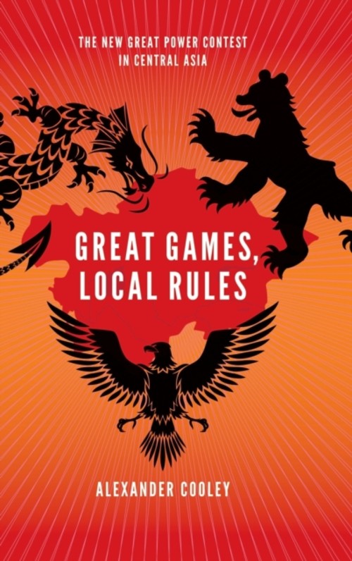 Great Games, Local Rules : The New Great Power Contest in Central