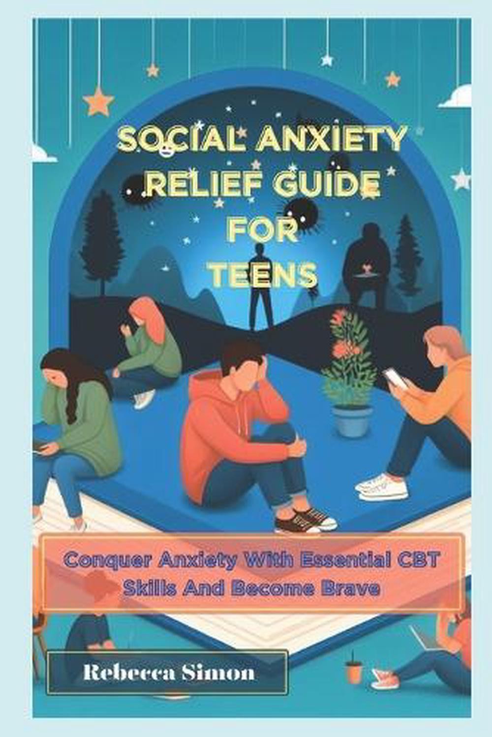 Social Anxiety Relief Guide For Teens: Conquer Anxiety With Essential CBT skills