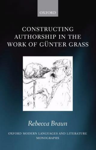 Constructing Authorship in the Work of Günter Grass (Oxford Modern Languages and