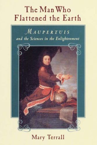 Man Who Flattened the Earth : Maupertuis and the Sciences in the…