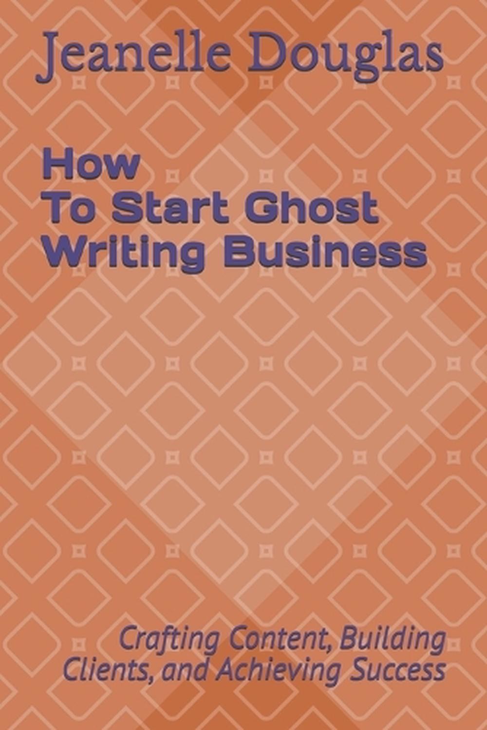 How to Start a Ghost Writing Business: Crafting Content, Building Clients, and A