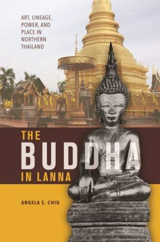 The Buddha in Lanna: Art, Lineage, Power, and Place in Northern Thailand, Chiu,
