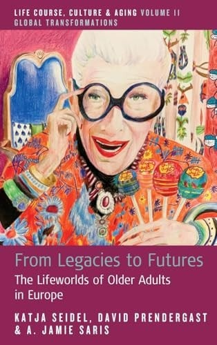 From Legacies to Futures: The Lifeworlds of Older Adults in Europe (Life Course,