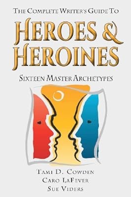 The Complete Writers Guide to Heroes and Heroines: Sixteen Master Archetypes, Co